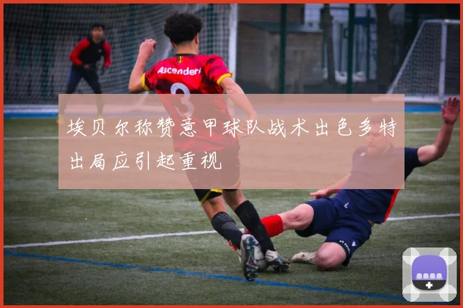 埃贝尔称赞意甲球队战术出色多特出局应引起重视