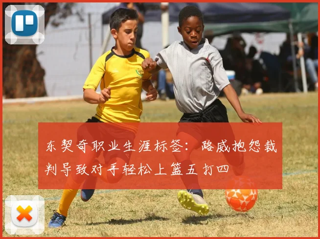 东契奇职业生涯标签：路威抱怨裁判导致对手轻松上篮五打四