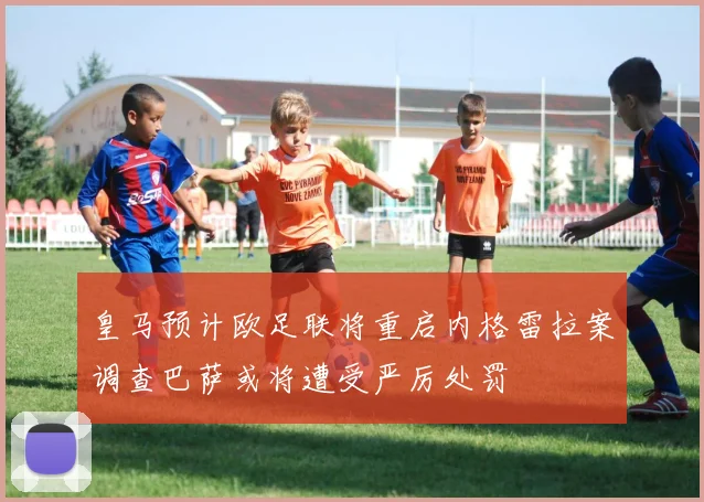 皇马预计欧足联将重启内格雷拉案调查巴萨或将遭受严厉处罚