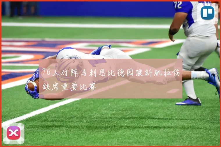 76人对阵马刺恩比德因腹斜肌拉伤缺席重要比赛