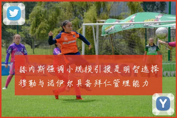 赫内斯强调小规模引援是明智选择穆勒与诺伊尔具备拜仁管理能力