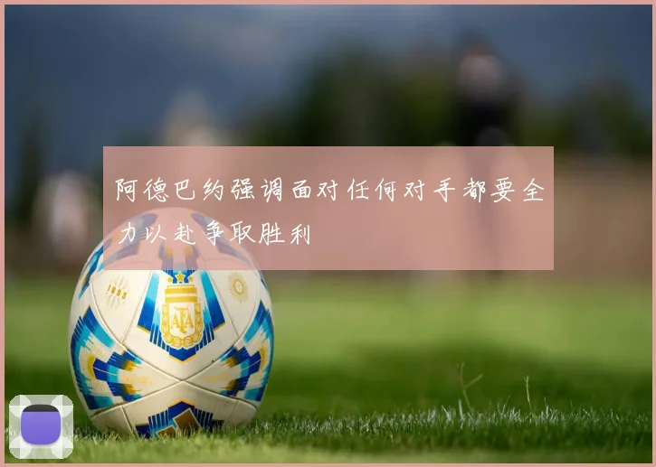 阿德巴约强调面对任何对手都要全力以赴争取胜利