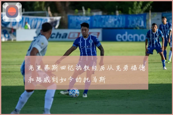 老里弗斯回忆执教经历从克劳福德和路威到如今的托马斯