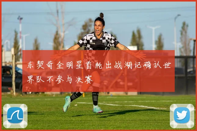 东契奇全明星首轮出战湖记确认世界队不参与决赛