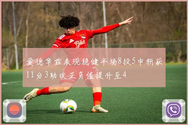 爱德华兹表现稳健半场8投5中斩获11分3助攻正负值提升至4