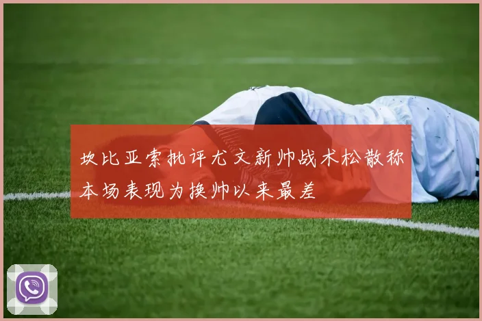 坎比亚索批评尤文新帅战术松散称本场表现为换帅以来最差