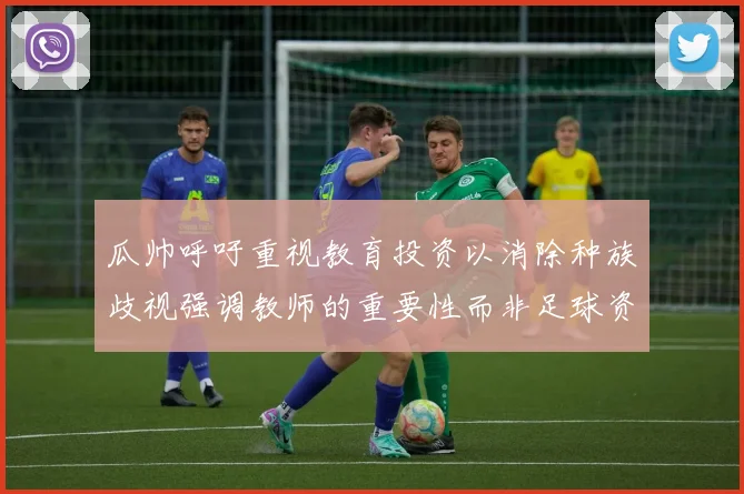 瓜帅呼吁重视教育投资以消除种族歧视强调教师的重要性而非足球资金