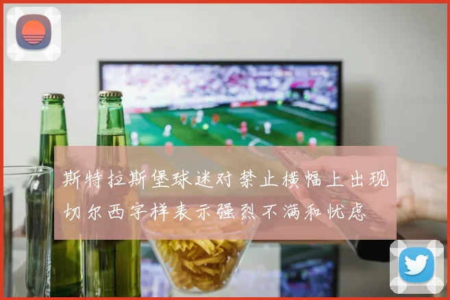斯特拉斯堡球迷对禁止横幅上出现切尔西字样表示强烈不满和忧虑