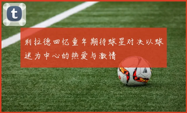 利拉德回忆童年期待球星对决以球迷为中心的热爱与激情