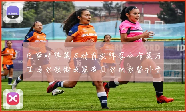 巴萨对阵莱万特首发阵容公布莱万亚马尔领衔坎塞洛贝尔纳尔替补登场