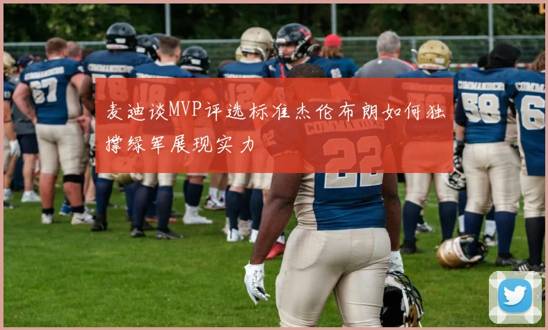 麦迪谈MVP评选标准杰伦布朗如何独撑绿军展现实力