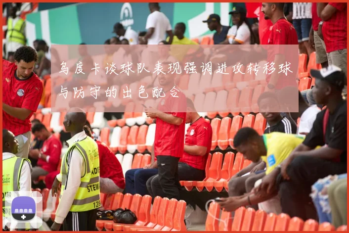 乌度卡谈球队表现强调进攻转移球与防守的出色配合